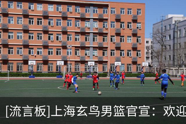 [流言板]上海玄鸟男篮官宣：欢迎卢骏加入玄鸟大家庭